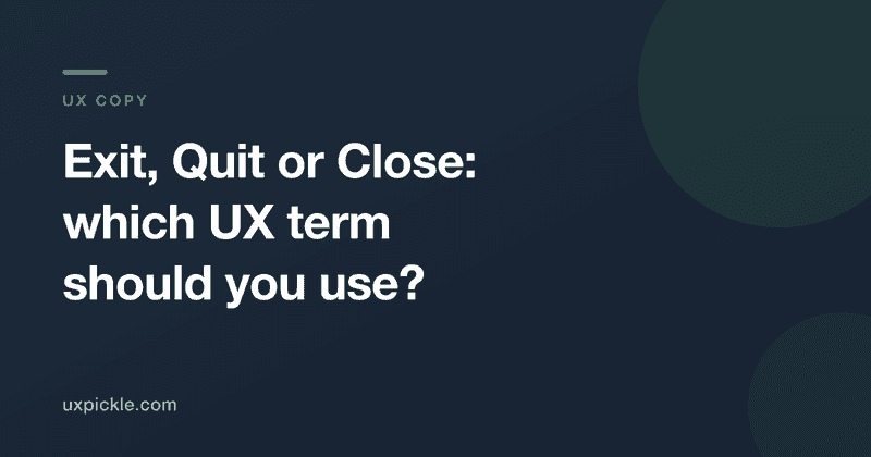 Title card reading Exit, Quit or Close: which UX term should you use? UX Copy, uxpickle.com